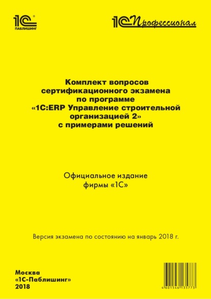 Комплект вопросов сертификационного экзамена «1С:Профессионал» по программе «1С:ERP. Управление строительной организацией 2» с примерами решений - Фирма «1С»