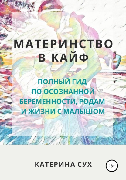 Материнство в кайф. Полный гид по осознанной беременности, родам и жизни с малышом - Катерина Сух