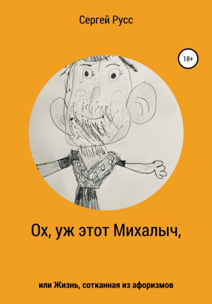 Ох, уж этот Михалыч, или Жизнь, сотканная из афоризмов — Сергей Анатольевич Русс