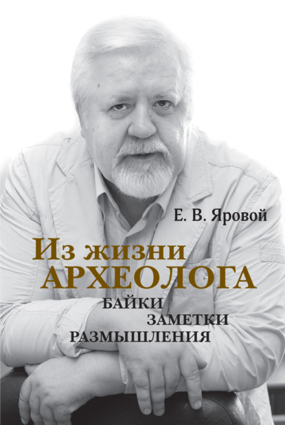 Из жизни археолога. Байки, заметки, размышления — Евгений Яровой