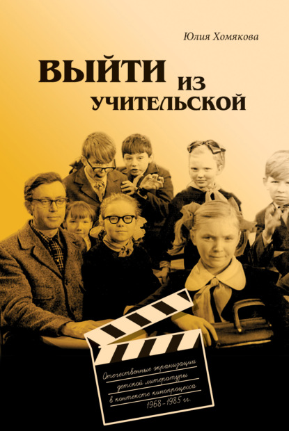 Выйти из учительской. Отечественные экранизации детской литературы в контексте кинопроцесса 1968–1985 гг. - Юлия Хомякова