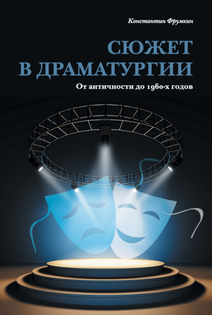 Сюжет в драматургии. От античности до 1960-х годов - Константин Фрумкин