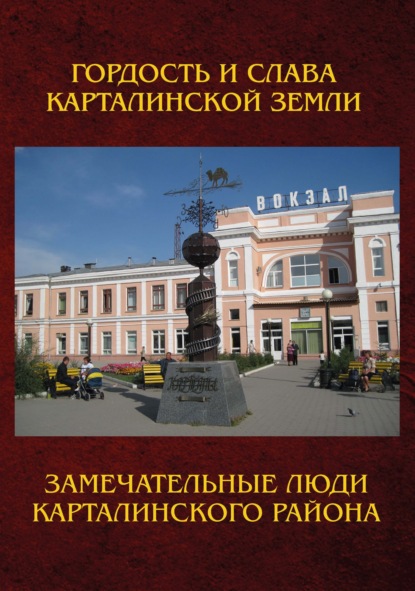 Замечательные люди Карталинского района. Книга о карталинцах, прославивших свой родной край трудовыми и ратными подвигами - Группа авторов