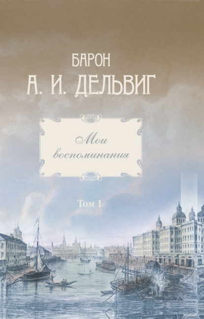 Мои воспоминания. Том 1. 1813-1842 гг. — Андрей Иванович Дельвиг