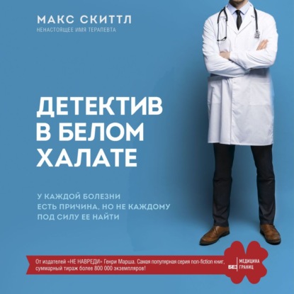 Детектив в белом халате. У каждой болезни есть причина, но не каждому под силу ее найти - Макс Скиттл