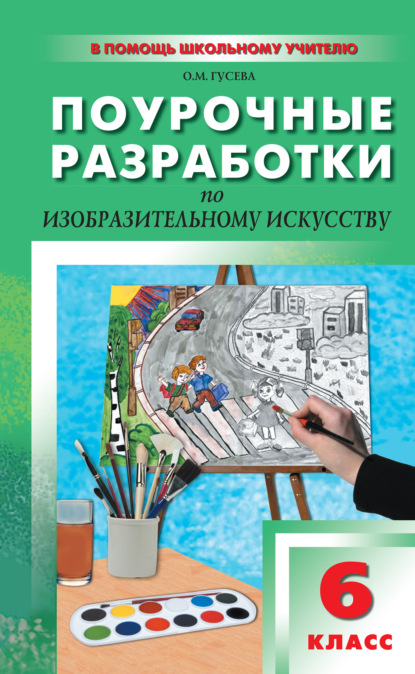 Поурочные разработки по изобразительному искусству. 6 класс (По программе Б. М. Неменского «Изобразительное искусство. Искусство в жизни человека») - О. М. Гусева