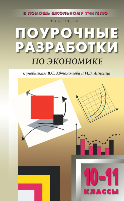 Поурочные разработки по экономике: базовый уровень. 10–11 классы (к учебникам В. С. Автономова и И. В. Липсица) — Т. П. Бегенеева