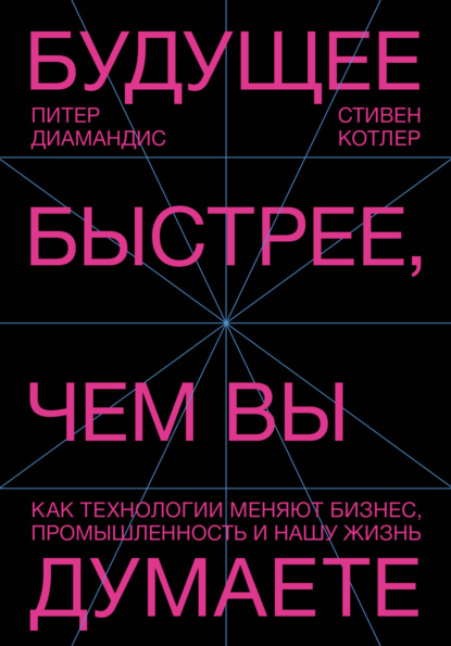 Будущее быстрее, чем вы думаете. Как технологии меняют бизнес, промышленность и нашу жизнь - Стивен Котлер