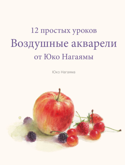 Воздушные акварели. 12 простых уроков от Юко Нагаямы — Юко Нагаяма