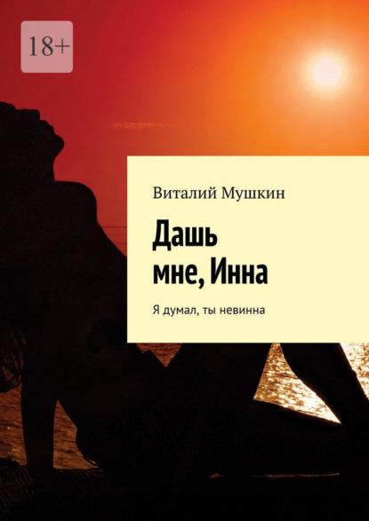 Дашь мне, Инна. Я думал, ты невинна — Виталий Мушкин