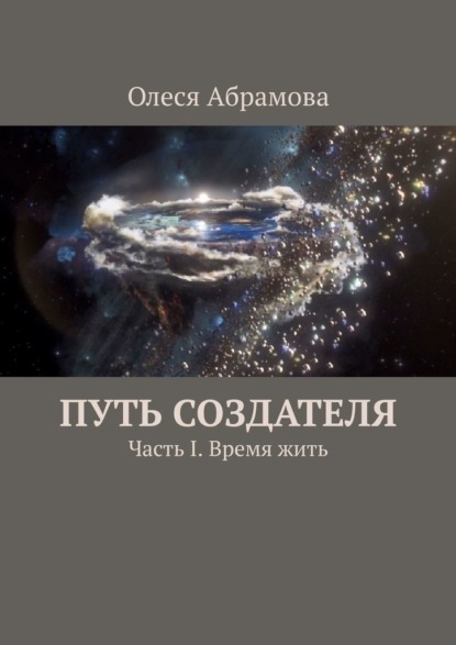 Путь Создателя. Часть I. Время жить — Олеся Абрамова