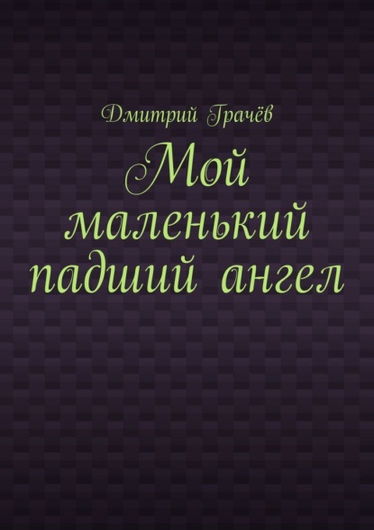 Мой маленький падший ангел — Дмитрий Грачёв