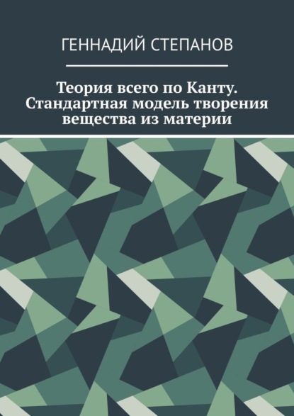 Теория всего по Канту. Стандартная модель творения вещества из материи - Геннадий Степанов