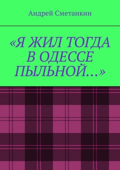 «Я жил тогда в Одессе пыльной…» — Андрей Сметанкин