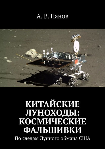 Китайские луноходы: космические фальшивки. По следам Лунного обмана США — А. В. Панов