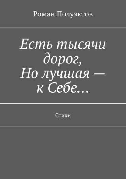 Есть тысячи дорог, Но лучшая – к Себе… Стихи - Роман Полуэктов