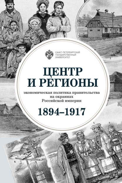 Центр и регионы. Экономическая политика правительства на окраинах Российской империи (1894–1917) - Коллектив авторов