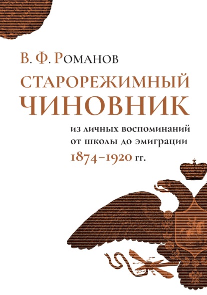 Старорежимный чиновник. Из личных воспоминаний от школы до эмиграции, 1874–1920 гг. - В. Ф. Романов