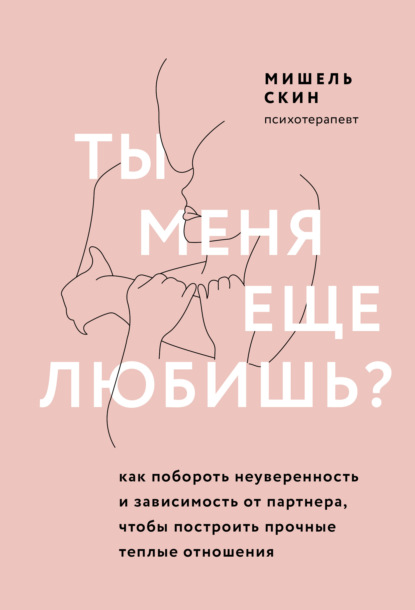 Ты меня еще любишь? Как побороть неуверенность и зависимость от партнера, чтобы построить прочные теплые отношения - Мишель Скин