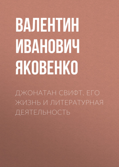 Джонатан Свифт. Его жизнь и литературная деятельность - Валентин Иванович Яковенко