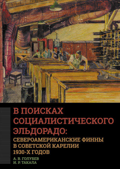 В поисках социалистического Эльдорадо: североамериканские финны в Советской Карелии 1930-х годов - А. В. Голубев