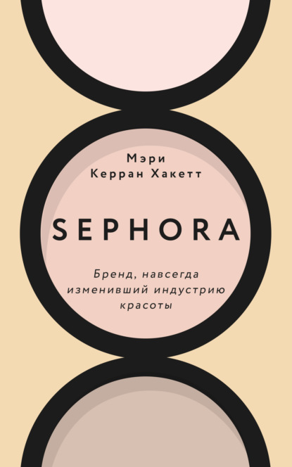 Sephora. Бренд, навсегда изменивший индустрию красоты - Мэри Керран Хакетт