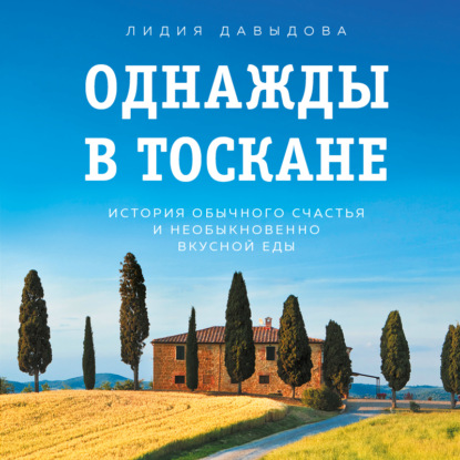 Однажды в Тоскане. История обычного счастья и необыкновенно вкусной еды — Лидия Давыдова