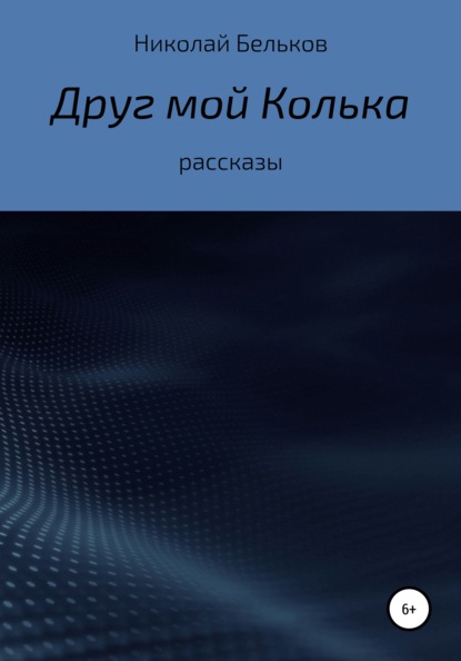 Друг мой Колька. Рассказы - Николай Григорьевич Бельков