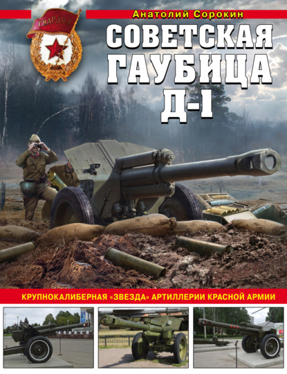 Советская гаубица Д-1. Крупнокалиберная «звезда» артиллерии Красной Армии - Анатолий Сорокин