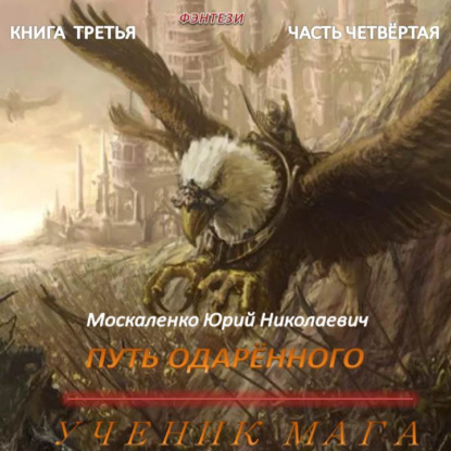 Путь одарённого. Ученик мага. Книга третья. Часть четвёртая - Юрий Москаленко