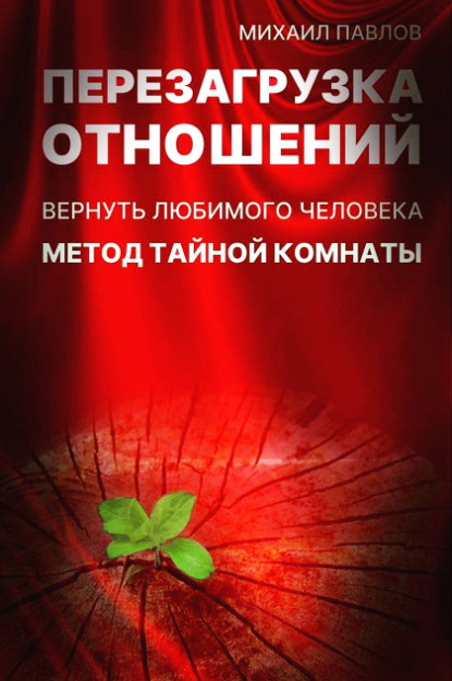 Перезагрузка отношений. Вернуть любимого человека. Метод Тайной Комнаты — Михаил Павлов