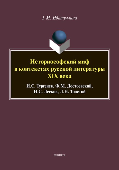 Историософский миф в контекстах русской литературы XIX века: И. С. Тургенев, Ф. М. Достоевский, Н. С. Лесков, Л. Н. Толстой - Гузель Ибатуллина