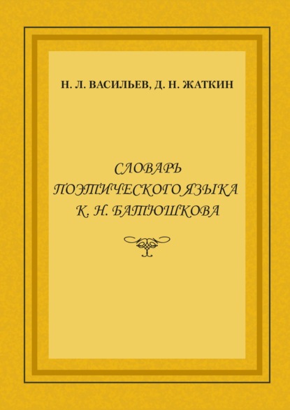 Словарь поэтического языка К. Н. Батюшкова - Д. Н. Жаткин