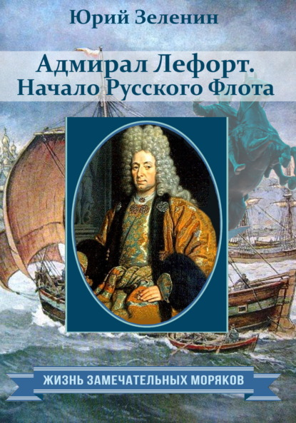 Адмирал Лефорт. Начало Русского флота - Юрий Зеленин