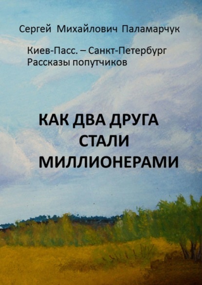 Как два друга стали миллионерами. Киев-Пасс. – Санкт-Петербург. Рассказы попутчиков — Сергей Михайлович Паламарчук