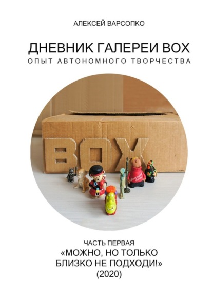 Дневник галереи BOX. Опыт автономного творчества. Часть первая. «Можно, но только близко не подходи!» (2020) — Алексей Варсопко