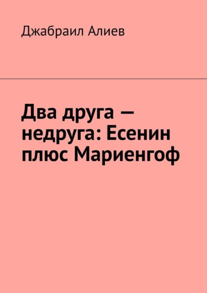 Два друга – недруга: Есенин плюс Мариенгоф - Джабраил Алиев