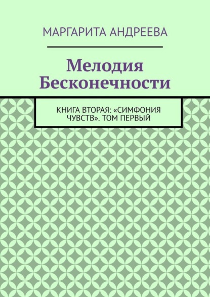 Мелодия Бесконечности. Книга вторая: «Симфония чувств». Том первый - Маргарита Андреева