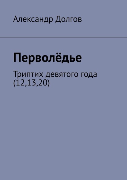 Перволёдье. Триптих девятого года (12,13,20) — Александр Долгов