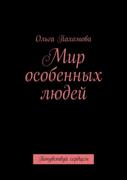 Мир особенных людей. Почувствуй сердцем — Ольга Пахомова