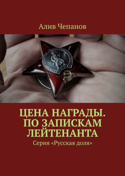 Цена награды. По запискам лейтенанта. Серия «Русская доля» — Алив Чепанов