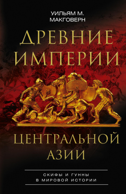 Древние империи Центральной Азии. Скифы и гунны в мировой истории - Уильям М. Макговерн