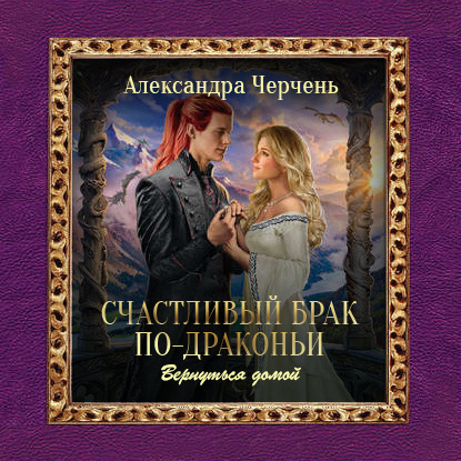 Счастливый брак по-драконьи. Вернуться домой - Александра Черчень