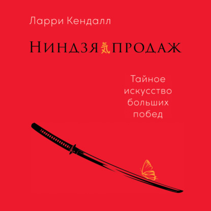 Ниндзя продаж. Тайное искусство больших побед - Ларри Кендалл