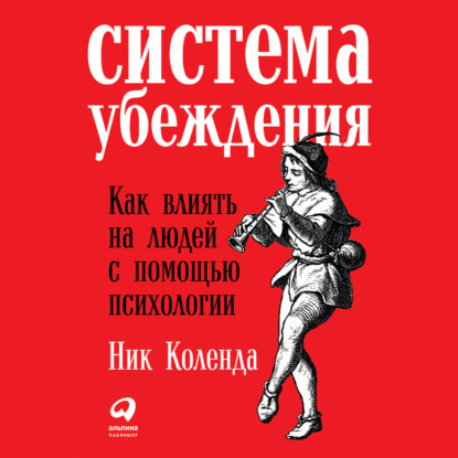 Система убеждения: Как влиять на людей с помощью психологии - Ник Коленда