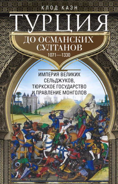 Турция до османских султанов. Империя великих сельджуков, тюркское государство и правление монголов. 1071–1330 — Клод Каэн