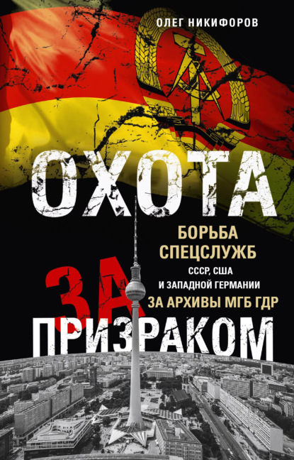 Охота за призраком. Борьба спецслужб СССР, США и Западной Германии за архивы МГБ ГДР - Олег Никифоров