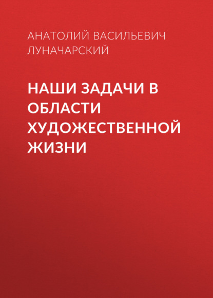 Наши задачи в области художественной жизни - Анатолий Васильевич Луначарский