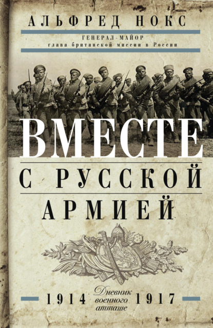 Вместе с русской армией. Дневник военного атташе. 1914–1917 - Альфред Нокс