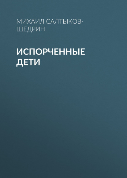 Испорченные дети - Михаил Салтыков-Щедрин